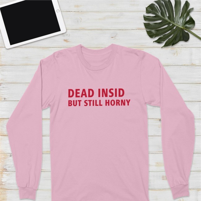 Shirts That Go Hard Merch Dead Inside But Still Horny Long Sleeve Tee Shirt Make Love Not War Shop Dead Inside But Still Horny Shirts