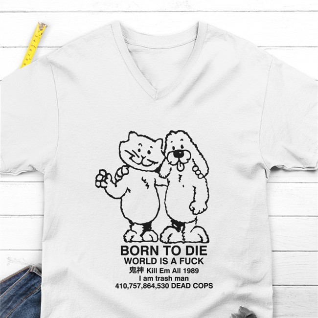Ro Ramdin Born To Die World Is A Fuck Kill Em All 1989 I Am Trash Man 410,757,864,530 Dead Cops Tee
