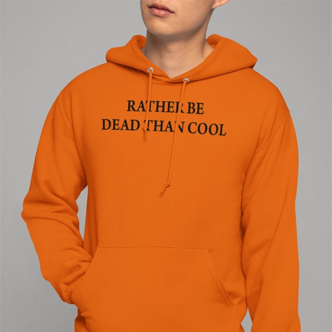 Rather Be Dead Than Cool Hoodie Rather Be Dead Than Cool Tee Shirt