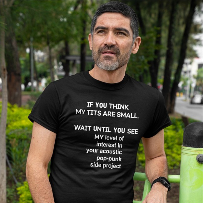 Shirts That Go Hard If You Think My Tits Are Small Wait Until You See My Level Of Interest In Your Acoustic Pop Punk Side Project Tee Shirts That Go Hard If You Think My Tits Are Small Wait Until You See My Level Of Interest In Your Acoustic Pop Punk Side Project T Shirt