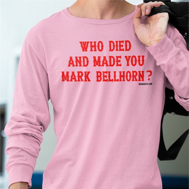 Who Died And Made You Mark Bellhorn Shirts
