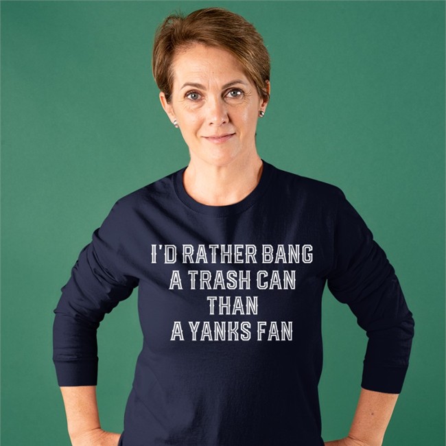 I'd Rather Bang A Trash Can Than A Yanks Fan Shirt Funny I'd Rather Bang A Trash Can Than A Yanks Fan Long Sleeve T Shirt Apollohou Jillallison71