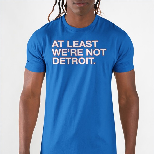 At Least We're Not Detroit Shirt Obvious Shirts Matt Lindner At Least We're Not Detroit T Shirt