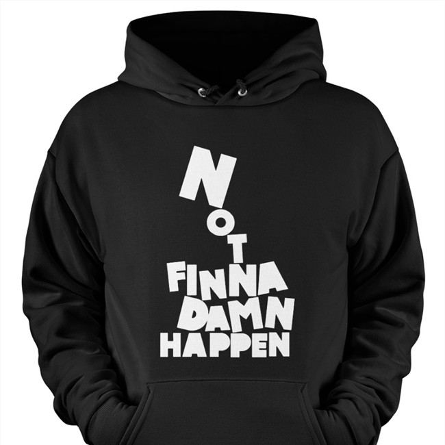 Not Finna Damn Happen Shirts Not Finna Damn Happen Tank top