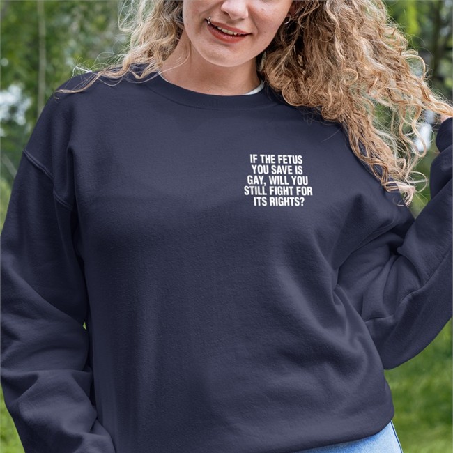 If The Fetus You Save Is Gay Will You Still Fight For Its Rights Long Sleeve T Shirt If The Fetus You Save Is Gay Will You Still Fight For Its Rights T Shirts Pro-Choice Lgbtq Lesbianactually