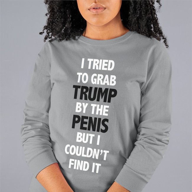 I Tried To Grab Trump By The Penis But I Couldn't Find It Shirt Funny I Tried To Grab Trump By The Penis But I Couldn't Find It Hoodie Rb Rbisrb