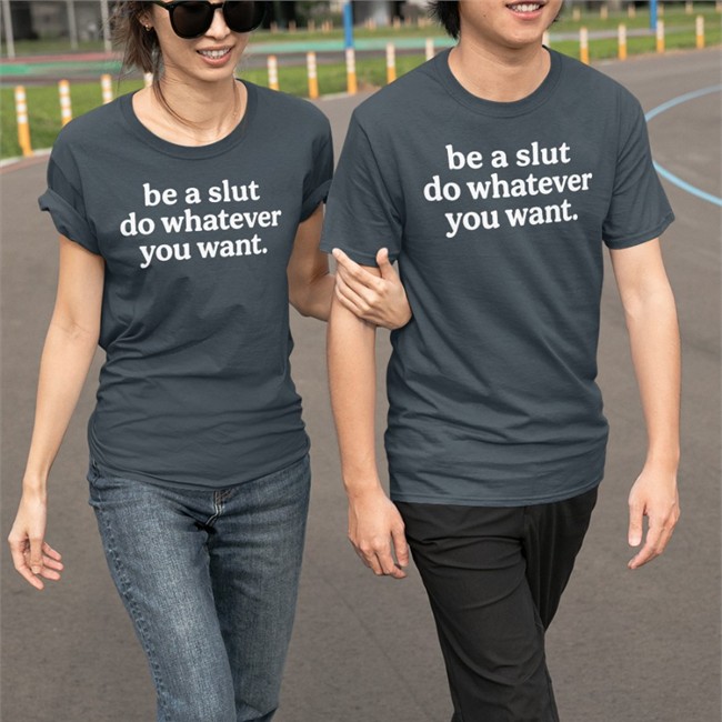 Be A Slut Do Whatever You Want Shirts Be A Slut Do Whatever You Want Tee