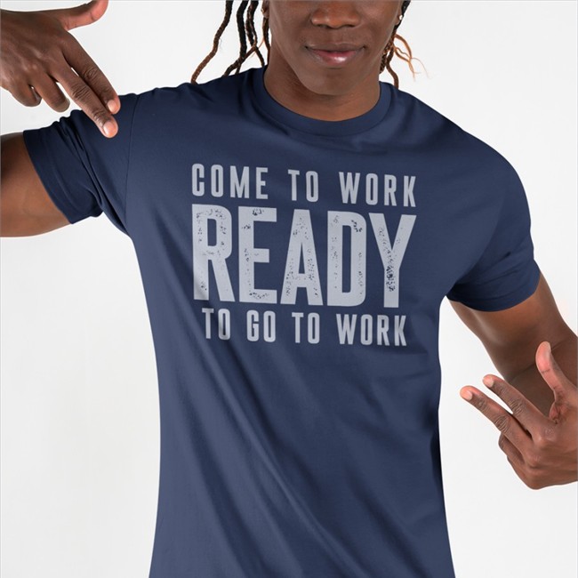 Come To Work Ready To Go To Work Hoodie Come To Work Ready To Go To Work Shirts