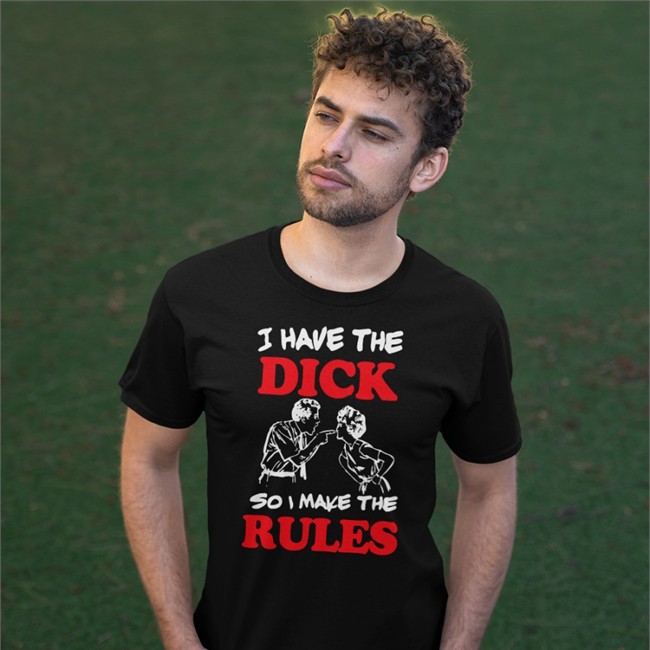 Shirts With Threatening Auras I Have The Dick So I Make The Rules Tee