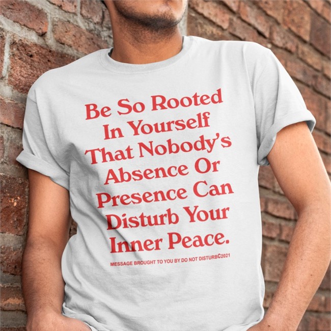 Be So Rooted In Yourself That Nobody Absence Or Presence Can Disturb Your Inner Peace Tee WNBA League Fits