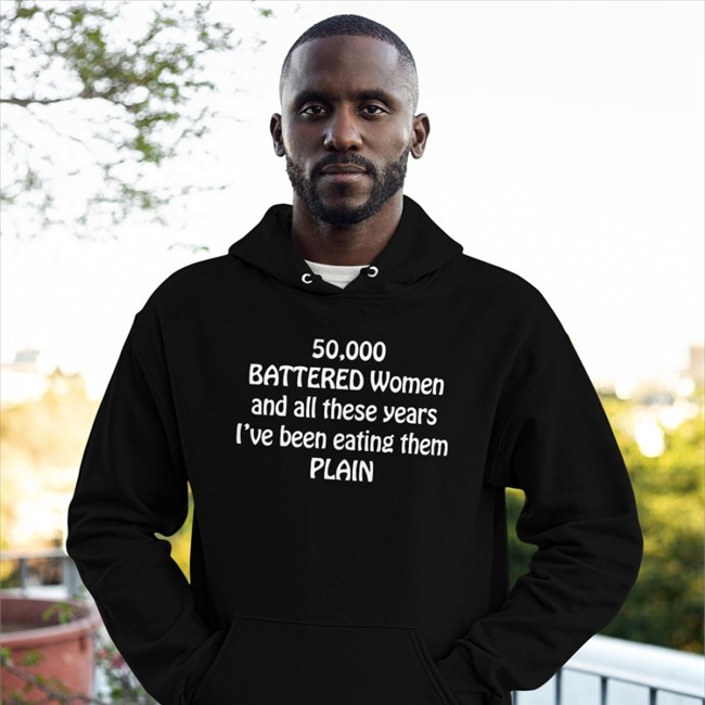 50,000 Battered Women And All These Years I've Been Eating Them Plain Sweatshirt Shirts That Go Hard