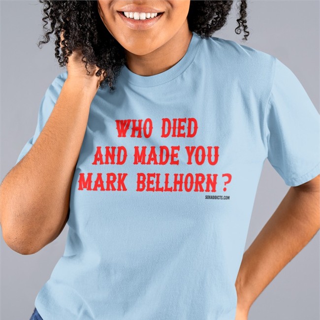 Who Died And Made You Mark Bellhorn Shirts Who Died And Made You Mark Bellhorn T Shirt Sox Addicts Bonfire Merch