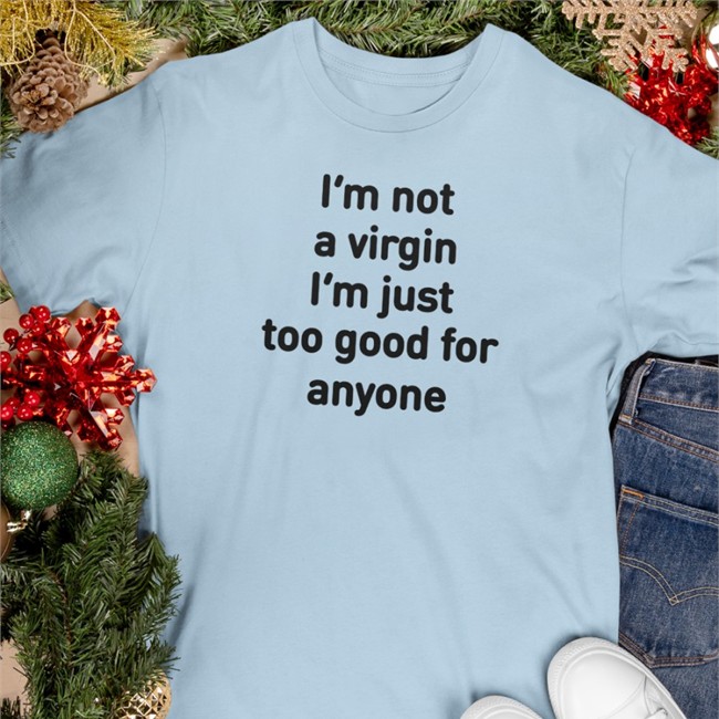 I'm Not A Virgin I'm Just Too Good For Anyone Shirts Plantloversclub