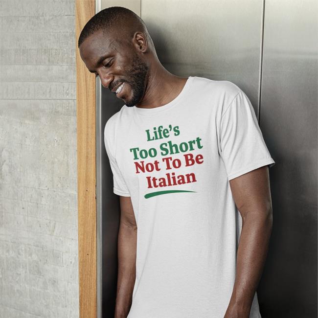 Shirts That Go Hard Merch Life's Too Short Not To Be Italian T Shirt Life's Too Short Not To Be Italian Hoodie