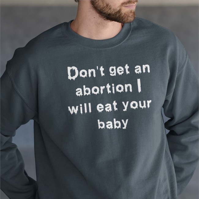 Shirts That Go Hard Don't Get An Abortion I Will Eat Your Baby T Shirt Good Shirts Merch