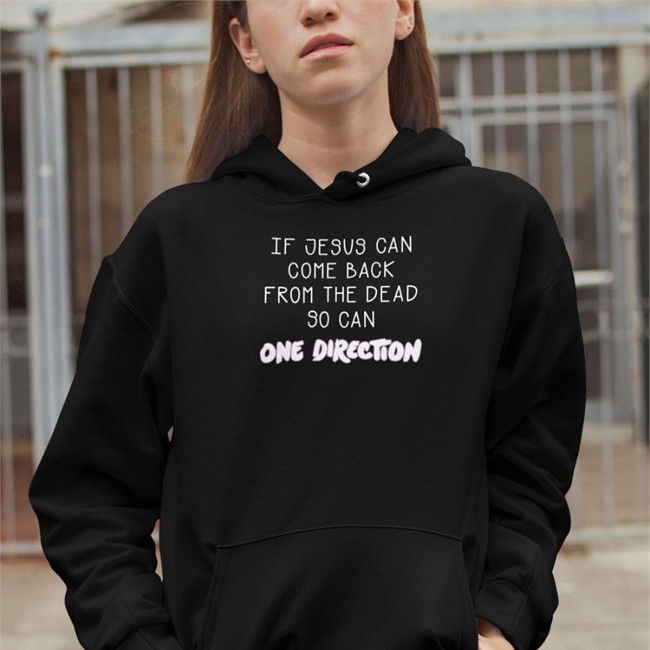 Shirts That Go Hard Merch If Jesus Can Come Back From The Dead So Can One Direction Sweatshirt Shirts That Go Hard If Jesus Can Come Back From The Dead So Can One Direction Tee