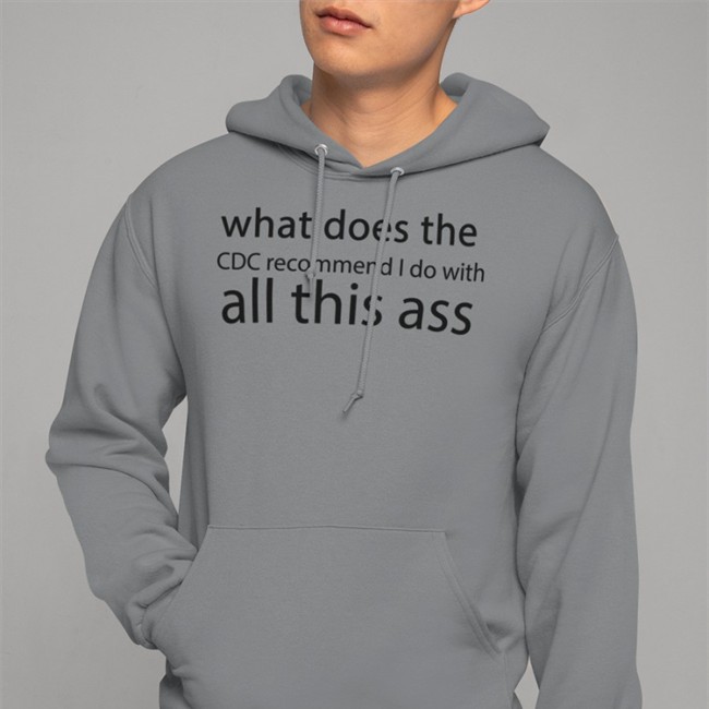 Shirts That Go Hard Merch What Does The Cdc Recommend I Do With All This Ass T-Shirt