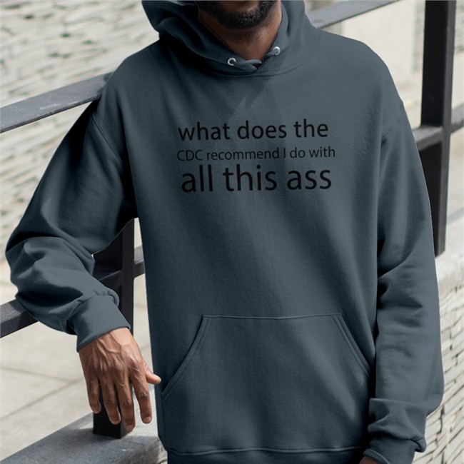 Shirts That Go Hard Merch What Does The Cdc Recommend I Do With All This Ass Shirt What Does The Cdc Recommend I Do With All This Ass Hoodie