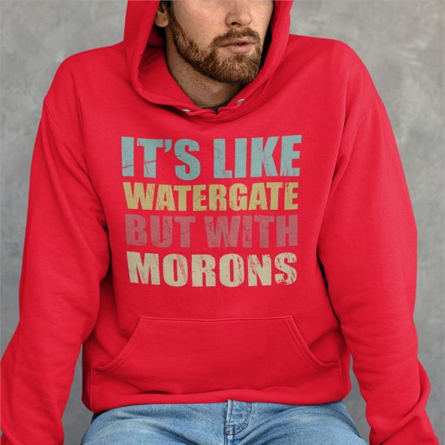 It's Like Watergate But With Morons Sweatshirt It's Like Watergate But With Morons Tee Shirt