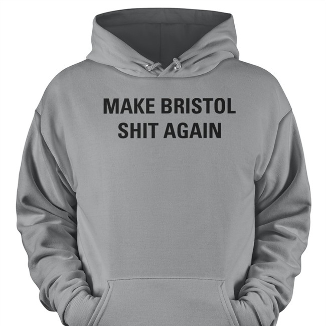 Make Bristol Shit Again Tee Shirt Tristan Cork Post Make Bristol Shit Again Hooded Sweatshirt Tristan Cork Post