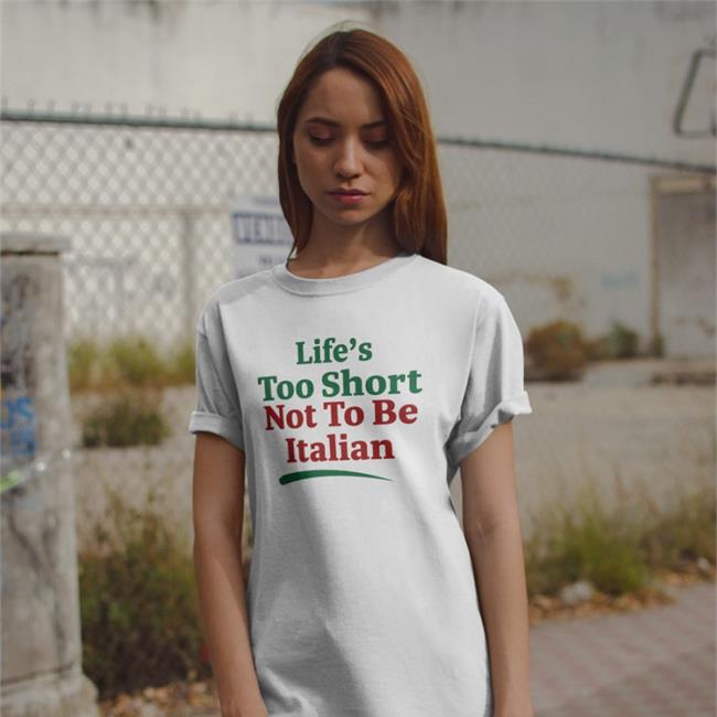 Shirts That Go Hard Merch Life's Too Short Not To Be Italian T Shirt Life's Too Short Not To Be Italian Shirts
