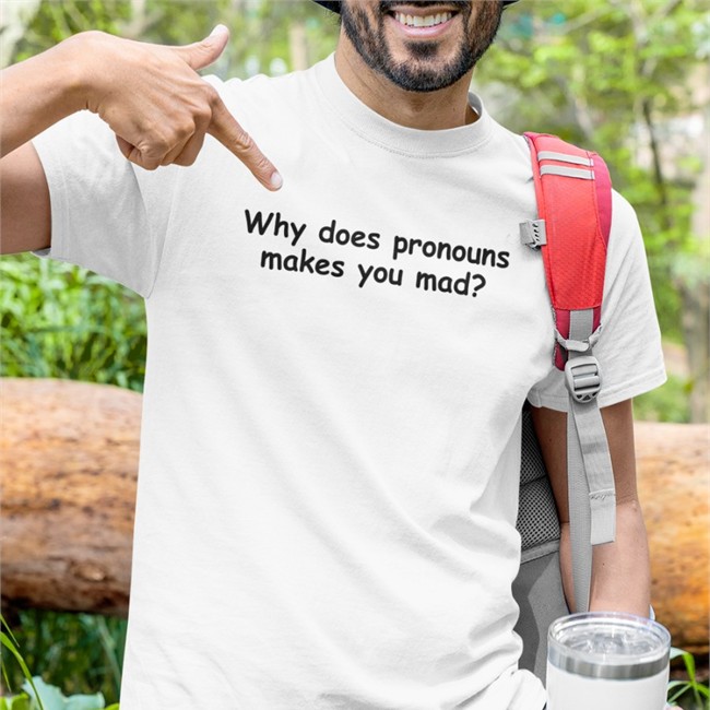 Why Does Pronouns Makes You Mad Tee Shirt Why Does Pronouns Makes You Mad Sweatshirt Weird Thrift Store Shirts