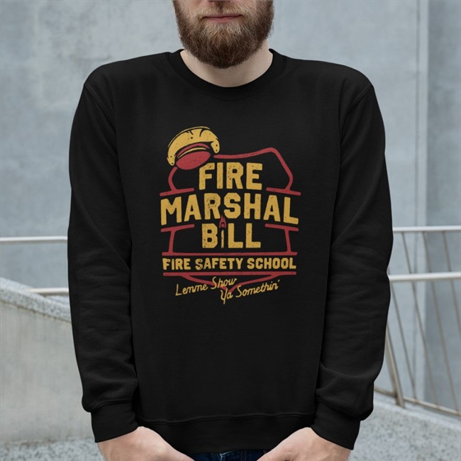 Fire Marshal Bill Fire Safety School Lemme Show Ya Somethin' Sweatshirt