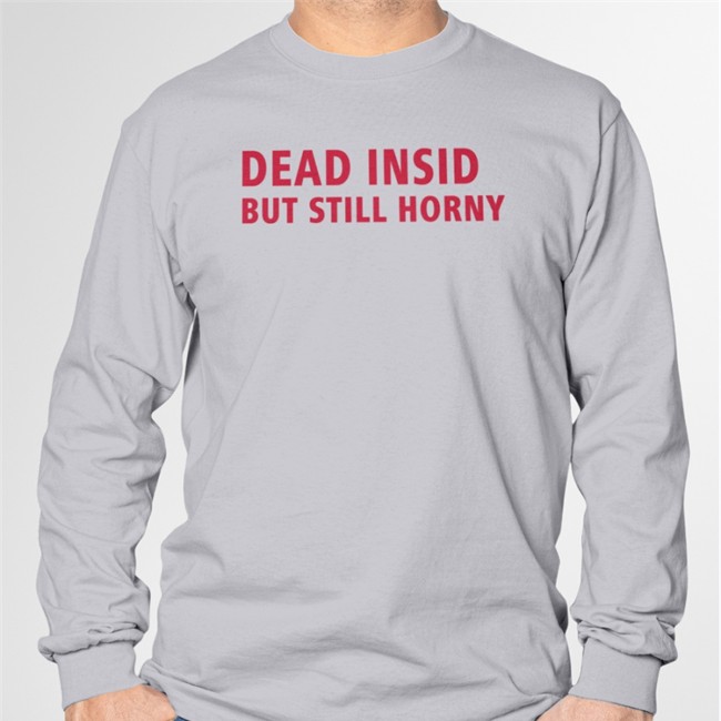 Shirts That Go Hard Merch Dead Inside But Still Horny Long Sleeve Tee Shirt Make Love Not War Shop Shirts That Go Hard Merch Dead Inside But Still Horny Hoodie Make Love Not War Shop
