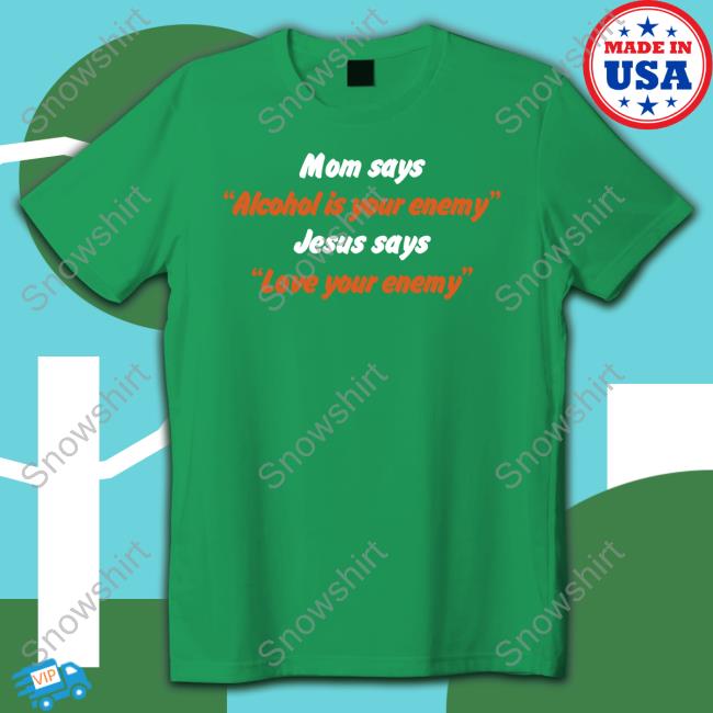 Mom Says Alcohol Is Your Enemy Jesus Says Love Your Enemy Shirt Blue