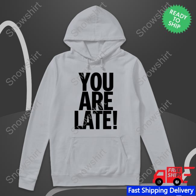 You Are Late Tee Shirt You Are Late Tee