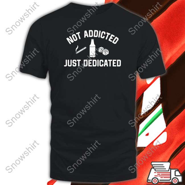 Not Addicted Just Dedicated T Shirt Shitheadsteve Shop Black