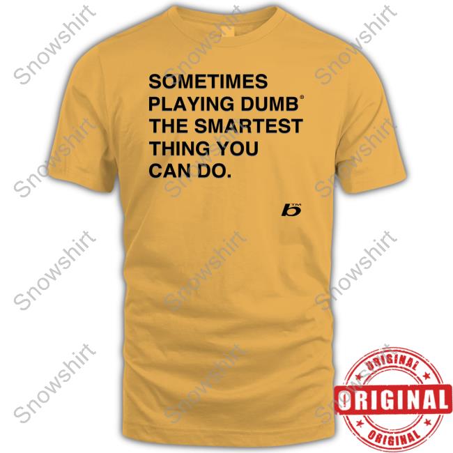 Official Sometimes Playing Dumb The Smartest Thing You Can Do Shirt