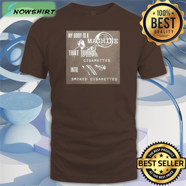 Shirts That Go Hard My Body Is A Machine That Turns Cigarettes Into Smoked Cigarettes Shirt Shirtsthtgohardt Shirts That Go Hard My Body Is A Machine That Turns Cigarettes Into Smoked Cigarettes Long Sleeve T Shirt Shirtsthtgohardt