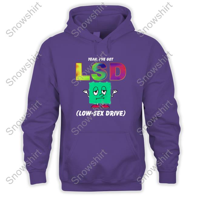 Yeah, I've Got LSD Low Sex Drive Tees Yeah, I've Got LSD Low Sex Drive Sweatshirt Shirtsthtgohard