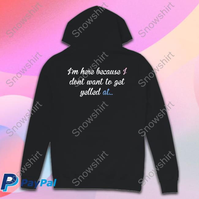 Official I'm Here Because I Don't Want To Get Yelled At T-Shirt