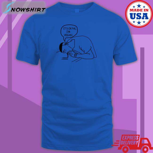 It's Ok Pal I'm Vegan T Shirt