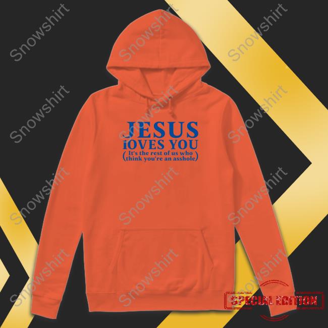 Shirts That Go Hard Shirtsthtgohard Jesus Loves You It's The Rest Of Us Who Think You're An Asshole Shirt Jesus Loves You It's The Rest Of Us Who Think You're An Asshole Tee