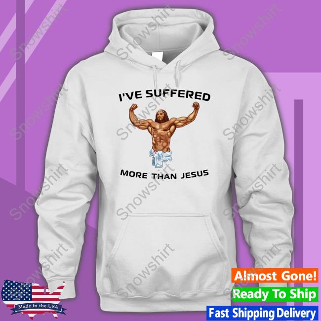 Official I've Suffered More Than Jesus Tee Shirt I've Suffered More Than Jesus T-Shirt