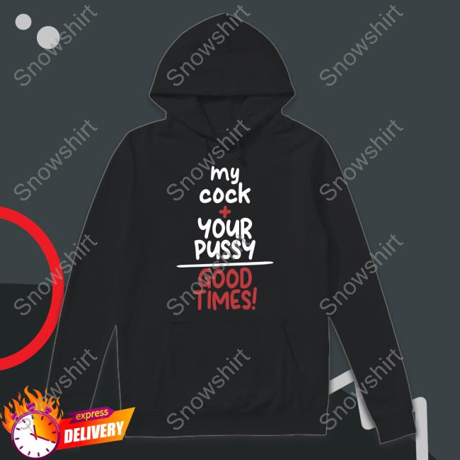 Official My Cock Your Pussy Good Times Shirt T-Shirt My Cock Your Pussy Good Times Tee Shirt