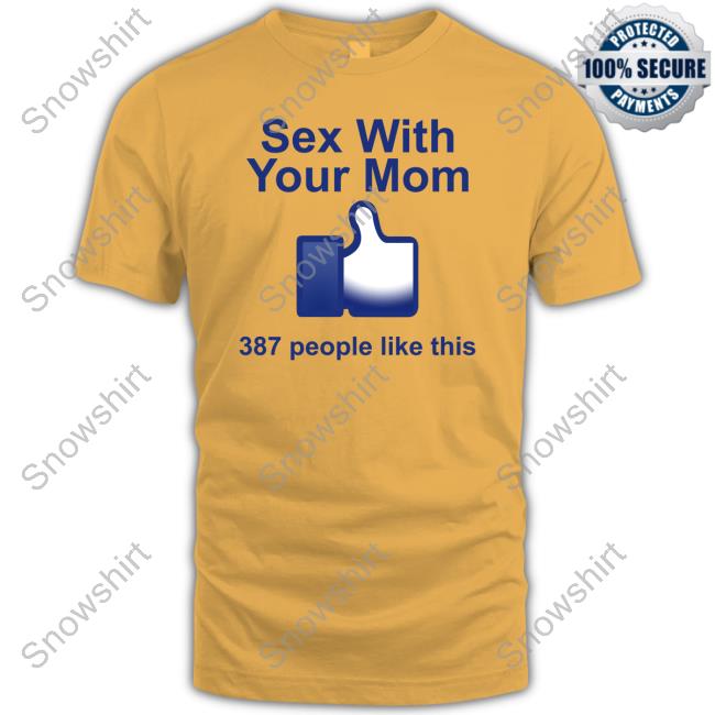 Sex With Your Mom 387 People Like This T Shirt