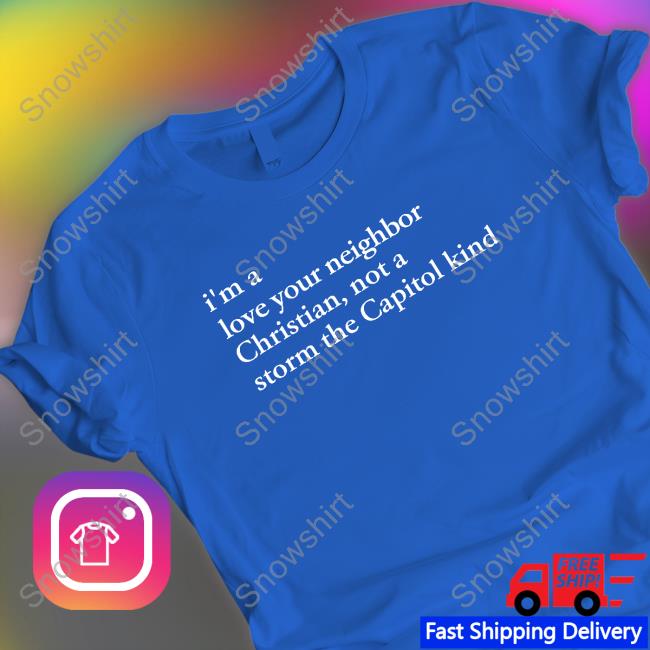I'm A Love Your Neighbor Christian Not A Storm The Capitol Kind Tee Shirt I'm A Love Your Neighbor Christian Not A Storm The Capitol Kind Shirt Bonfire Merch The New Evangelicals