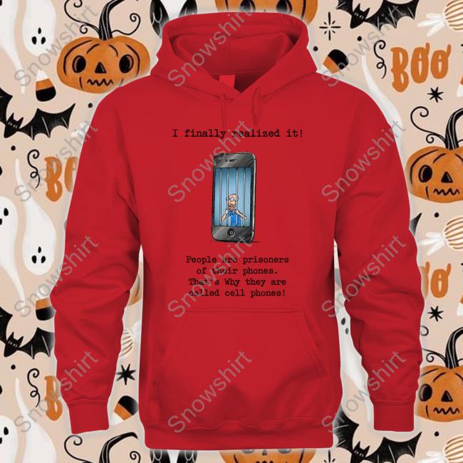 I Finally Realized It People Are Prisoners Of Their Phones That's Why They Are Called Cell Phones Long Sleeve T Shirt Katy Perry I Finally Realized It People Are Prisoners Of Their Phones That's Why They Are Called Cell Phones Sweatshirt Katy Perry