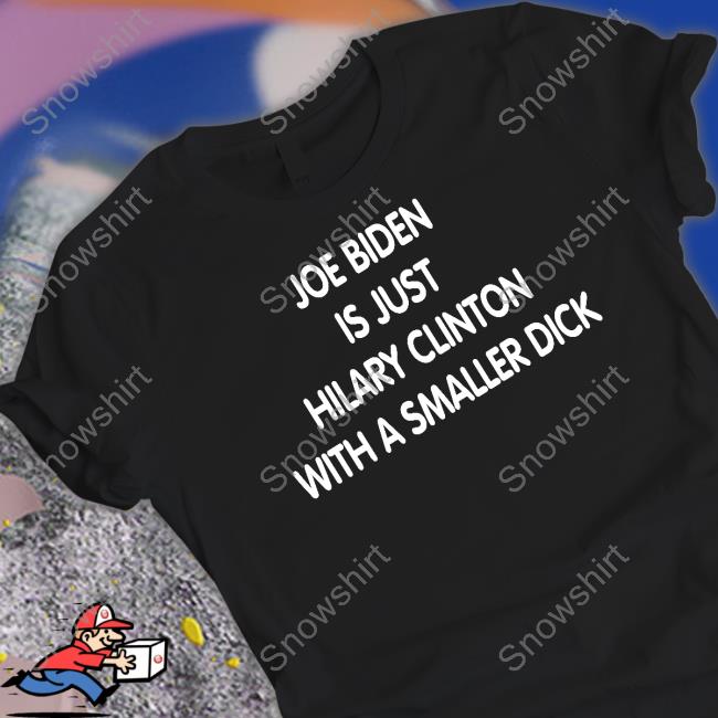 Joe Biden Is Just Hilary Clinton With A Smaller Dick T Shirt Joe Biden Is Just Hilary Clinton With A Smaller Dick T Shirt Trumps Nephew Forgiatoblow47