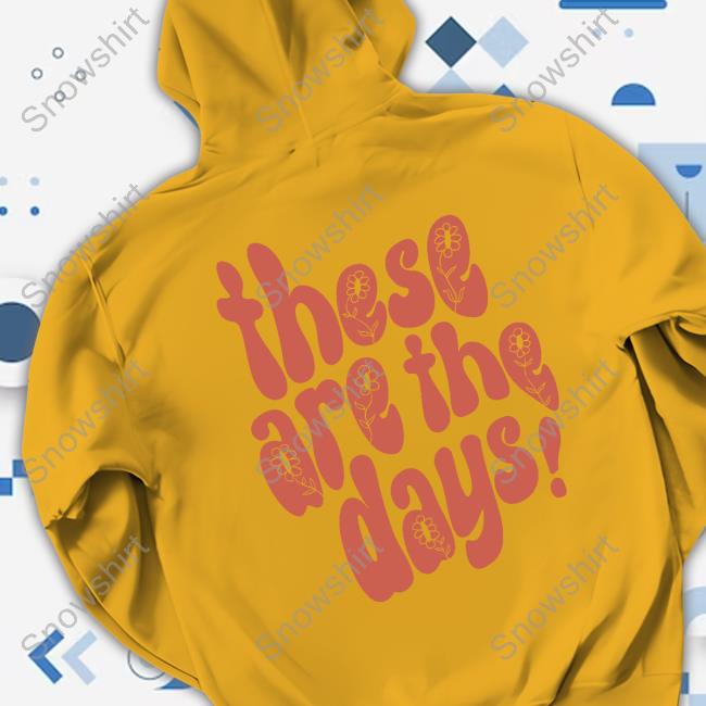 These Are The Days Hoodie These Are The Days T Shirt