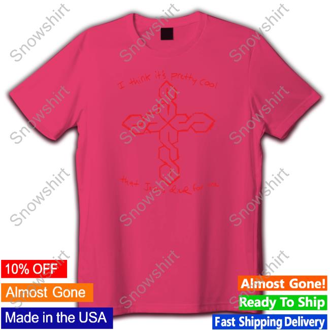 I Think It's Pretty Cool That Jesus Died For Me T Shirt I Think It's Pretty Cool That Jesus Died For Me T Shirt