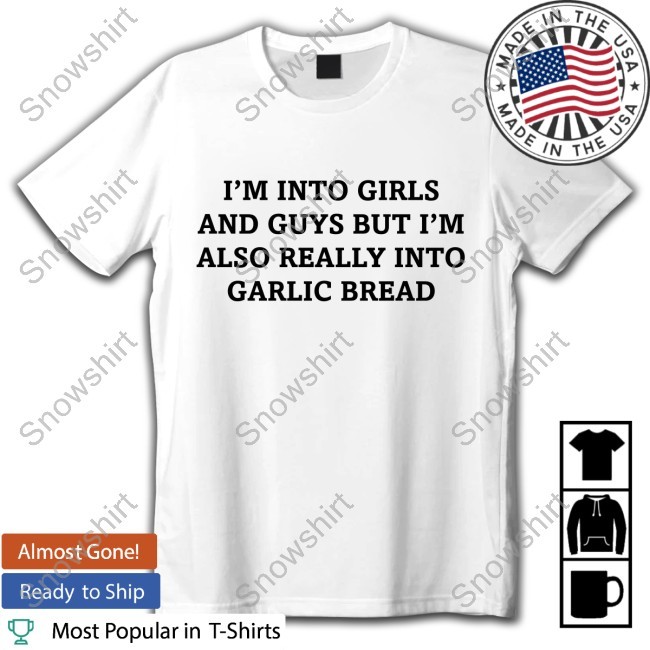 I'm Into Girls And Guys But I'm Also Really Into Garlic Bread Tee