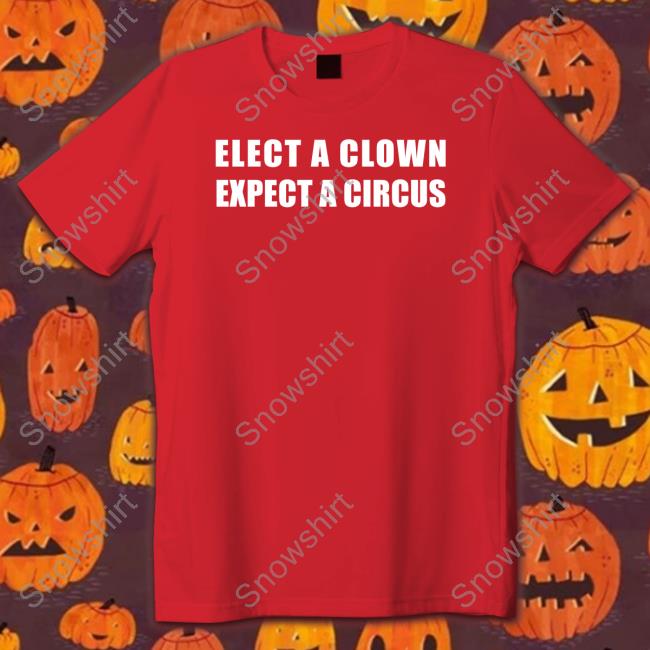 Official Elect A Clown Expect A Circus Shirts Official Elect A Clown Expect A Circus Shirts