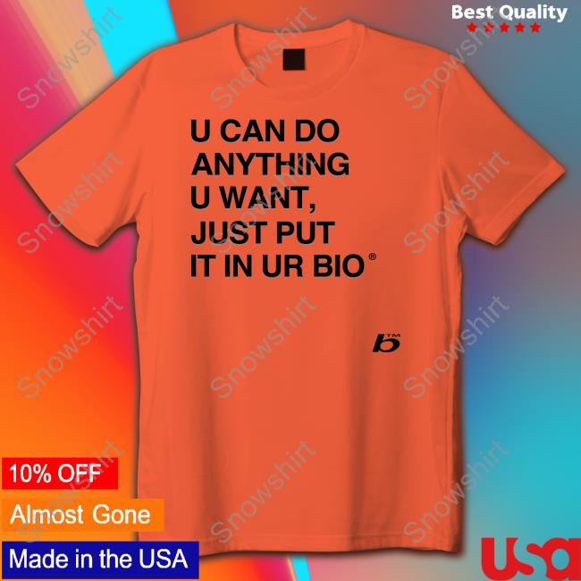 U Can Do Anything U Want Just Put It In Ur Bio Shirt