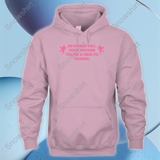Im Gonna Tell Your Mother You're A Dick To Women Shirt Goodshirts Merch Shirts That Go Hard Goodshirts Merch Shirts That Go Hard Im Gonna Tell Your Mother You're A Dick To Women Shirt