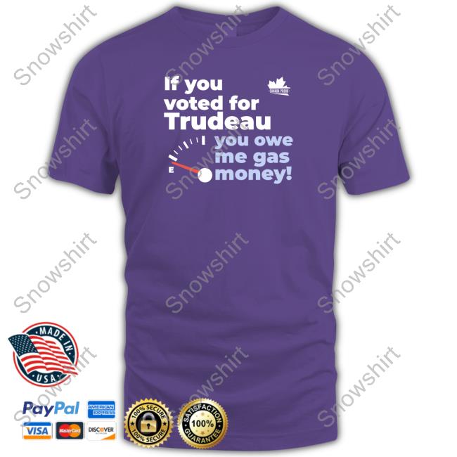 Canada Proud Merch If You Voted For Trudeau You Owe Me Gas Money T Shirts Canadaproudstore